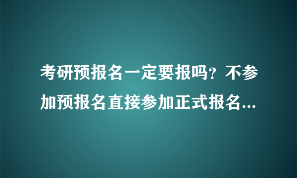 考研预报名一定要报吗？不参加预报名直接参加正式报名可以吗？