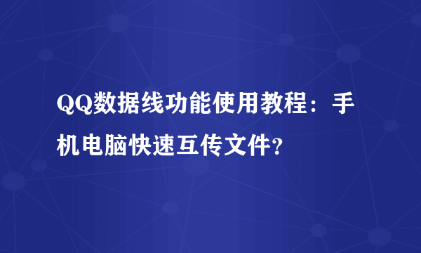 QQ数据线功能使用教程：手机电脑快速互传文件？