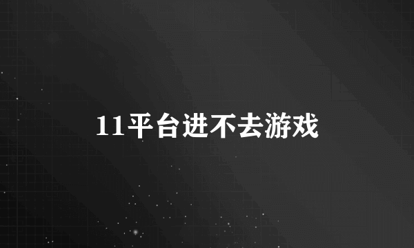 11平台进不去游戏