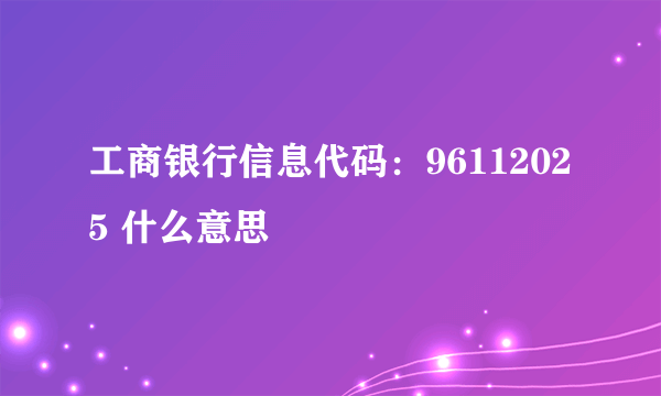 工商银行信息代码：96112025 什么意思