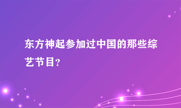 东方神起参加过中国的那些综艺节目？