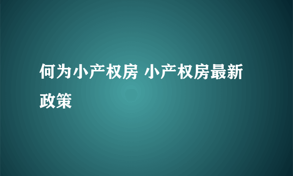 何为小产权房 小产权房最新政策