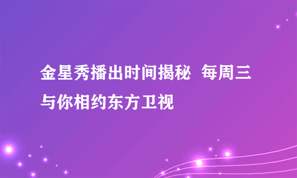 金星秀播出时间揭秘  每周三与你相约东方卫视