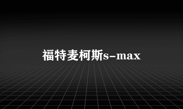 福特麦柯斯s-max