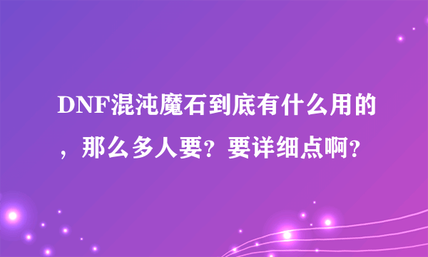 DNF混沌魔石到底有什么用的，那么多人要？要详细点啊？