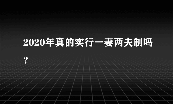 2020年真的实行一妻两夫制吗？