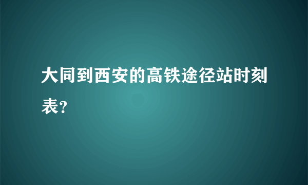 大同到西安的高铁途径站时刻表？