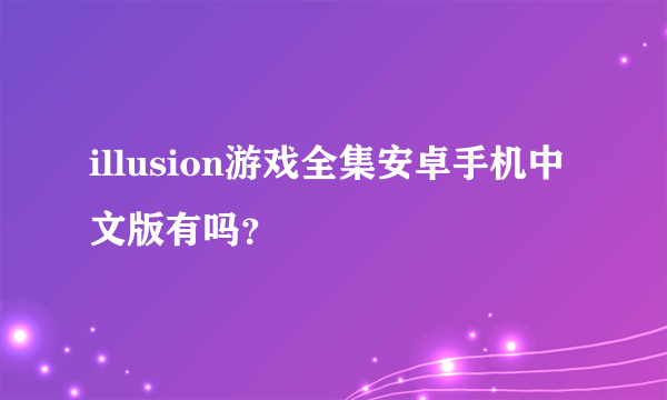 illusion游戏全集安卓手机中文版有吗？