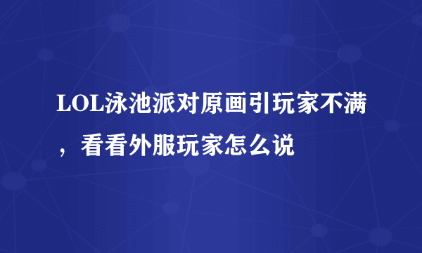 LOL泳池派对原画引玩家不满，看看外服玩家怎么说