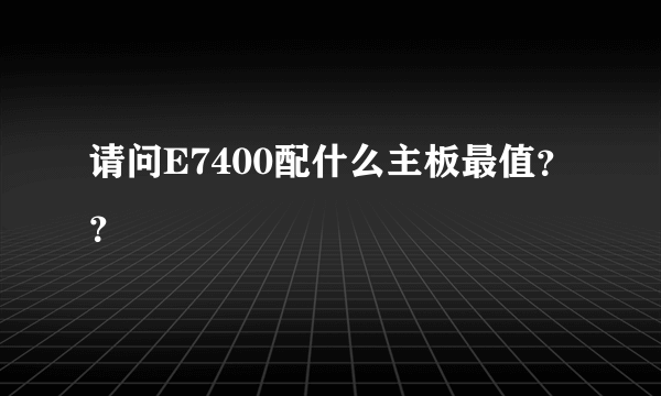 请问E7400配什么主板最值？？