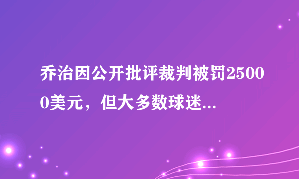 乔治因公开批评裁判被罚25000美元，但大多数球迷都力挺乔治，怎么看球迷的反应？