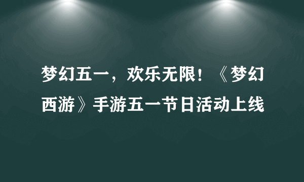 梦幻五一，欢乐无限！《梦幻西游》手游五一节日活动上线