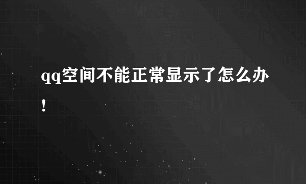 qq空间不能正常显示了怎么办!