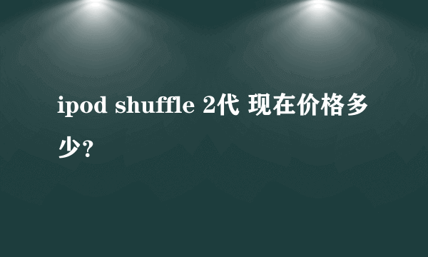 ipod shuffle 2代 现在价格多少？