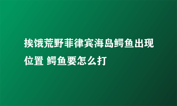 挨饿荒野菲律宾海岛鳄鱼出现位置 鳄鱼要怎么打