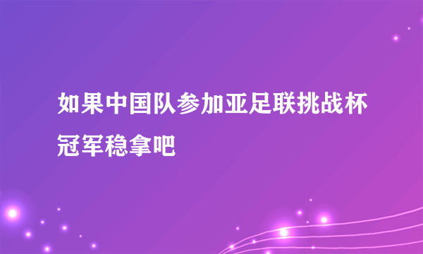 如果中国队参加亚足联挑战杯冠军稳拿吧