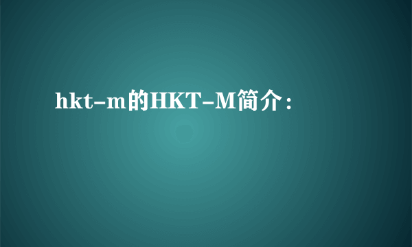 hkt-m的HKT-M简介：