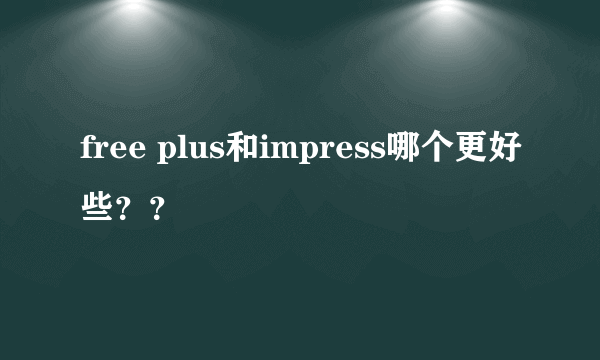 free plus和impress哪个更好些？？