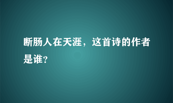 断肠人在天涯，这首诗的作者是谁？