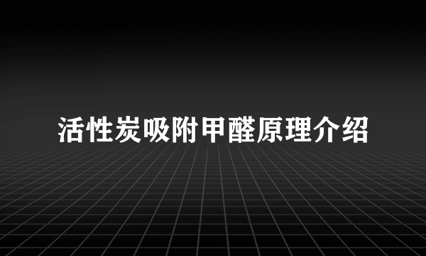 活性炭吸附甲醛原理介绍