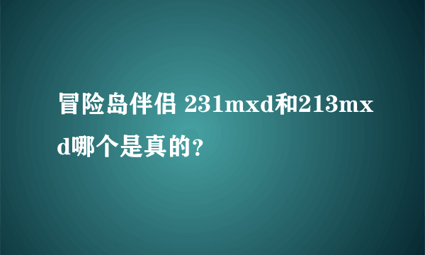 冒险岛伴侣 231mxd和213mxd哪个是真的？