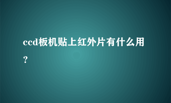 ccd板机贴上红外片有什么用？