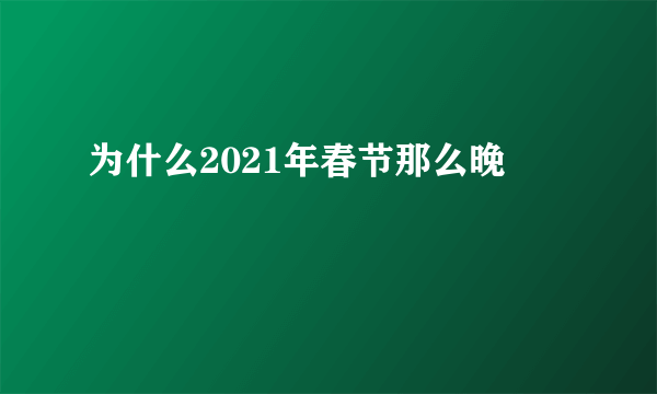 为什么2021年春节那么晚