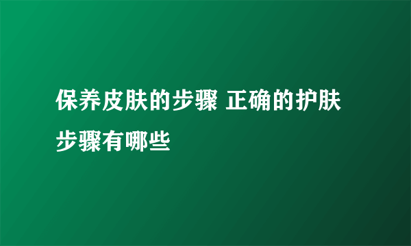 保养皮肤的步骤 正确的护肤步骤有哪些