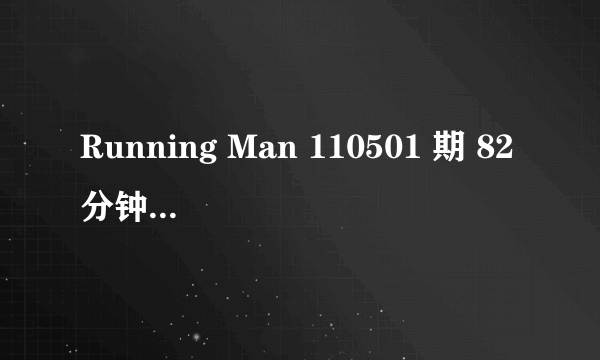 Running Man 110501 期 82分钟左右 宋钟基 跟大家告别时的背景音