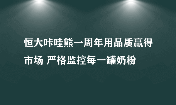 恒大咔哇熊一周年用品质赢得市场 严格监控每一罐奶粉