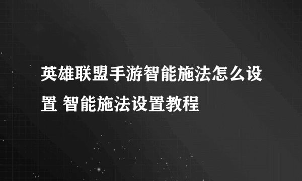 英雄联盟手游智能施法怎么设置 智能施法设置教程