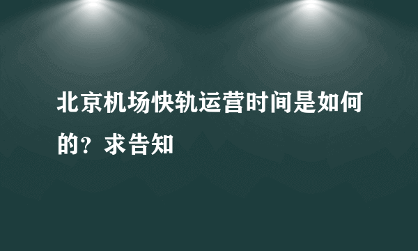 北京机场快轨运营时间是如何的？求告知