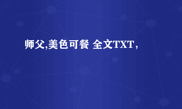 师父,美色可餐 全文TXT，