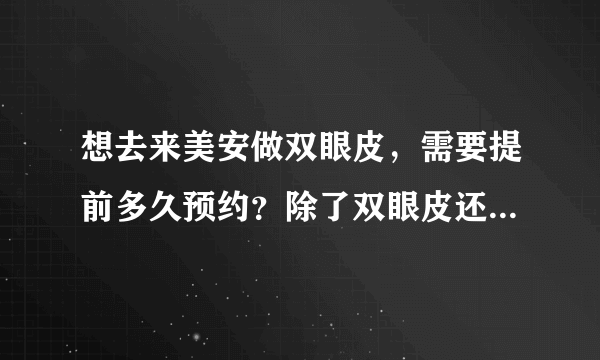 想去来美安做双眼皮，需要提前多久预约？除了双眼皮还能做别的项目吗？