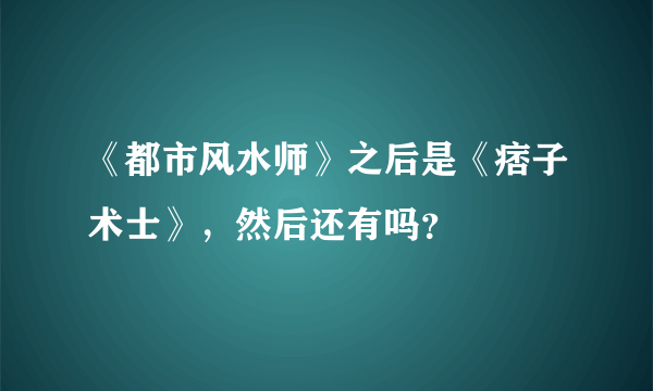 《都市风水师》之后是《痞子术士》，然后还有吗？