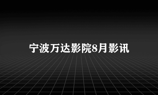 宁波万达影院8月影讯