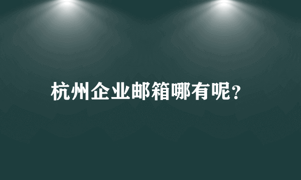 杭州企业邮箱哪有呢？