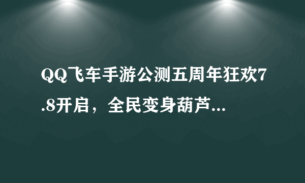 QQ飞车手游公测五周年狂欢7.8开启，全民变身葫芦「蛙」，机甲随心开