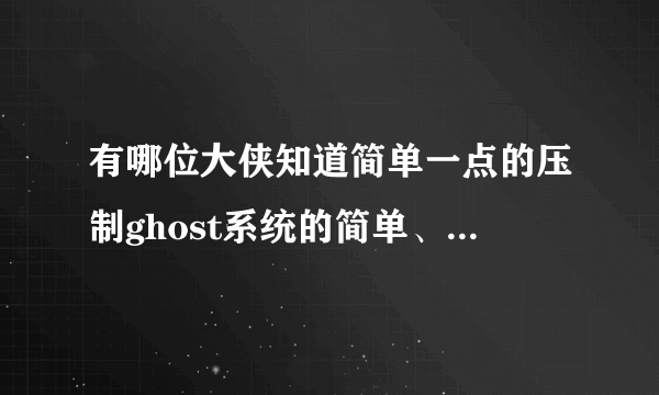 有哪位大侠知道简单一点的压制ghost系统的简单、详细一点的方法啊……