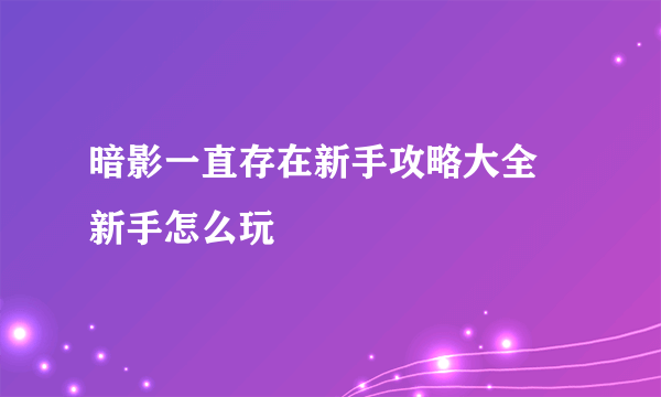 暗影一直存在新手攻略大全 新手怎么玩