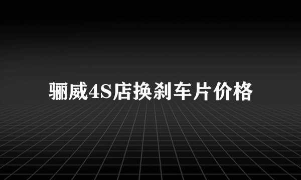 骊威4S店换刹车片价格