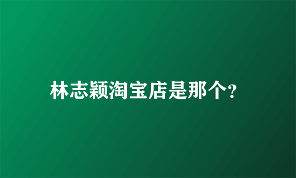 林志颖淘宝店是那个？