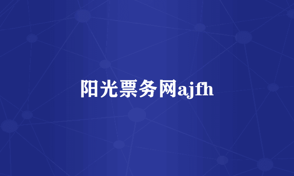 阳光票务网ajfh