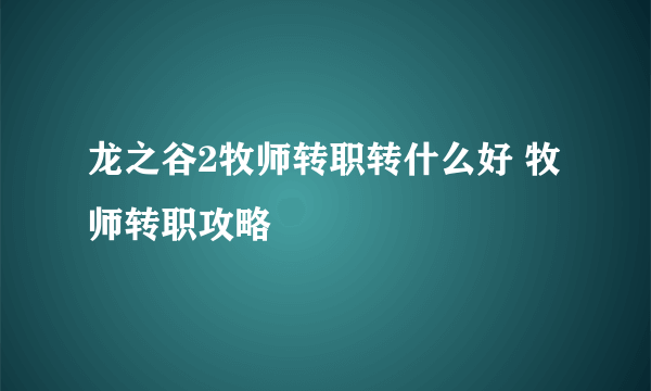 龙之谷2牧师转职转什么好 牧师转职攻略