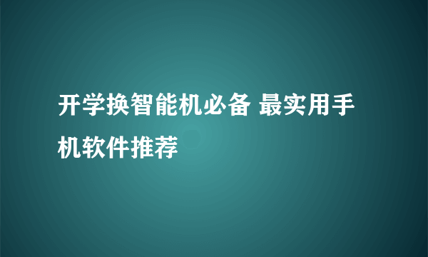 开学换智能机必备 最实用手机软件推荐