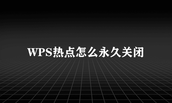 WPS热点怎么永久关闭