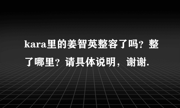 kara里的姜智英整容了吗？整了哪里？请具体说明，谢谢.