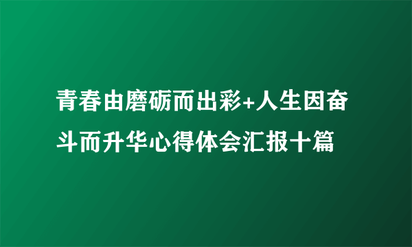 青春由磨砺而出彩+人生因奋斗而升华心得体会汇报十篇