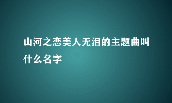 山河之恋美人无泪的主题曲叫什么名字