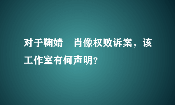 对于鞠婧祎肖像权败诉案，该工作室有何声明？